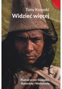 Muza Widzieć więcej. Podróż przez Ekwador, Kolumbię i Wenezuelę - TONY KOSOSKI - Felietony i reportaże - miniaturka - grafika 2