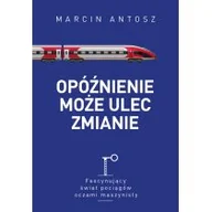 Felietony i reportaże - Muza Opóźnienie może ulec zmianie. Fascynujący świat pociągów oczami maszynisty Marcin Antosz - miniaturka - grafika 1