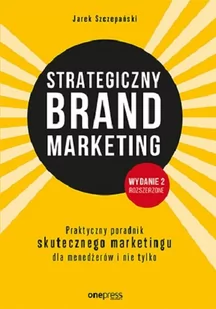 Strategiczny Brand Marketing Praktyczny Poradnik Skutecznego Marketingu Dla Menedżerów I Nie Tylko Wyd 2 Jarek Szczepański - Ekonomia - miniaturka - grafika 2