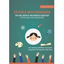 Sztuka wychowania. Jak nie zepsuć własnego dziecka