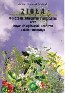 Zioła w leczeniu artretyzmu reumatyzmu oraz innych dolegliwości i schorzeń układu ruchowego - Mateusz Senderski - Zdrowie - poradniki - miniaturka - grafika 2