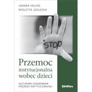 Psychologia - Difin Przemoc instytucjonalna wobec dzieci. Kulturowe uzasadnienie przemocy instytucjonalnej Joanna Helios, Wioletta Jedlecka - miniaturka - grafika 1