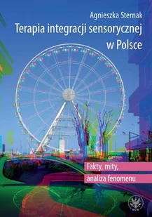 Terapia integracji sensorycznej w Polsce. Fakty, mity, analiza fenomenu - Sternak Agnieszka - książka - Podręczniki dla szkół wyższych - miniaturka - grafika 1