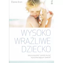 GWP Gdańskie Wydawnictwo Psychologiczne Wysoko wrażliwe dziecko. Jak zrozumieć dziecko i pomóc mu żyć w przytłaczającym świecie$310 Elaine Aron