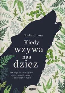 Kiedy Wzywa Nas Dzicz Jak Więź Ze Zwierzętami Może Zmienić Nasze I Ocalić Ich Życie Richard Louv - Poradniki hobbystyczne - miniaturka - grafika 3