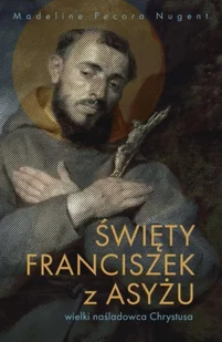 Święty Franciszek z Asyżu - wielki naśladowca... - Madeline Pecora Nugent - Biografie i autobiografie - miniaturka - grafika 1