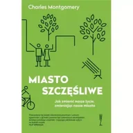 Felietony i reportaże - Miasto szczęśliwe Jak zmienić nasze życie, zmieniając nasze miasta /wer.kieszonkowa/ - Charles Montgomery - miniaturka - grafika 1