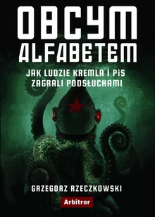 Obcym Alfabetem Jak Ludzie Kremla I Pis Zagrali Podsłuchami Grzegorz Rzeczkowski - Publicystyka - miniaturka - grafika 1