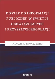 Difin Dostęp do informacji publicznej w świetle obowiązujących i przyszłych regulacji Katarzyna Tomaszewska - Polityka i politologia - miniaturka - grafika 1