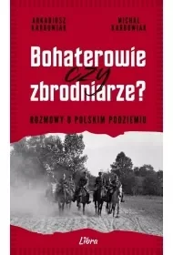 Bohaterowie czy zbrodniarze? Rozmowy o polskim podziemiu - Arkadiusz Karbowiak - Historia świata - miniaturka - grafika 1