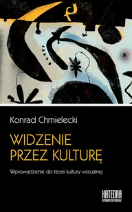 WN KATEDRA Widzenie przez kulturę. Wprowadzenie do teorii kultury wizualnej Chmielecki Konrad - Kulturoznawstwo i antropologia - miniaturka - grafika 2