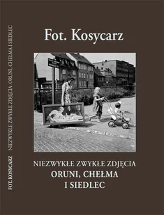 Fot. Kosycarz. Niezwykłe zwykłe zdjęcia Oruni, Chełma i Siedlec - Książki regionalne - miniaturka - grafika 1