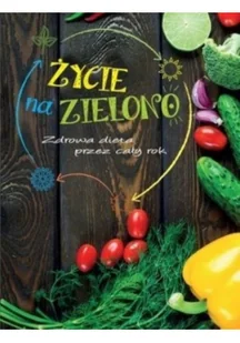 Olesiejuk Sp. z o.o. Życie na zielono Zdrowa dieta przez cały rok - Praca zbiorowa - Książki kucharskie - miniaturka - grafika 2