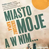 Audiobooki - literatura piękna - Miasto moje, a w nim… Grzegorz Kapla - miniaturka - grafika 1