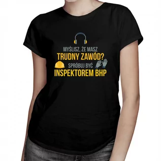 Koszulki męskie - Myślisz, że masz trudny zawód$320 Spróbuj być inspektorem BHP - damska koszulka z nadrukiem 8348 - grafika 1