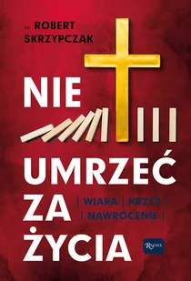 Rafael Dom Wydawniczy Nie umrzeć za życia. Wiara - Krzyż - Nawrócenie Robert Skrzypczak - Religia i religioznawstwo - miniaturka - grafika 1
