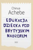 Felietony i reportaże - Edukacja dziecka pod brytyjskim nadzorem - Achebe Chinua - książka - miniaturka - grafika 1