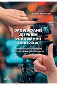 Książki o kulturze i sztuce - Opowiadanie językiem ruchomych obrazów. Środki narracji wizualnej w filmie, telewizji i internecie - Adam Wolański - miniaturka - grafika 1