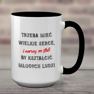 Duży kubek z czarnym uchem z nadrukiem - Trzeba mieć Wielkie Serce i nerwy ze stali... Dzień Nauczyciela - Kubki - miniaturka - grafika 1
