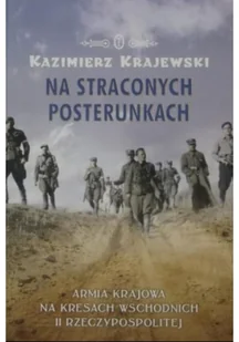 Wydawnictwo Literackie Kazimierz Krajewski Na straconych posterunkach. Armia Krajowa na kresach wschodnich II Rzeczypospolitej 1939-1945 - Historia świata - miniaturka - grafika 2