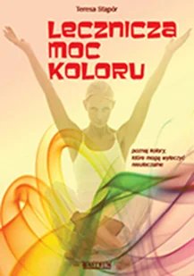 Lecznicza moc koloru - Teresa Stąpór - Zdrowie - poradniki - miniaturka - grafika 1