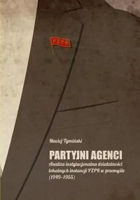 Wydawnictwa Uniwersytetu Warszawskiego Partyjni agenci. Analiza instytucjonalna działalności lokalnych instancji PZPR w przemyśle (1949-1955) - Maciej Tymiński