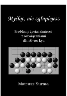 SURMA MATEUSZ Myśląc, nie zgłupiejesz. Problemy życia i śmierci z rozwiązaniami dla 18-20 kyu Mateusz Surma - Poradniki hobbystyczne - miniaturka - grafika 3
