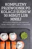 Pozostałe książki - Kompletny Przewodnik Po Kolacji Sushi W 30 Minut Lub Mniej - miniaturka - grafika 1
