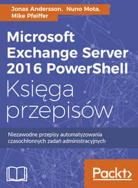 Microsoft Exchange Server 2016 PowerShell. Księga przepisów. Niezawodne przepisy automatyzowania czasochłonnych zadań administracyjnych - Sieci i serwery - miniaturka - grafika 1