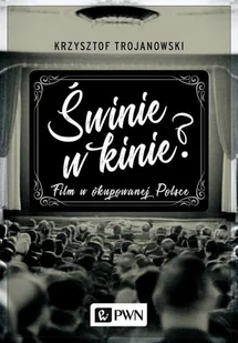 Świnie W Kinie Film W Okupowanej Polsce Krzysztof Trojanowski - Książki o kulturze i sztuce - miniaturka - grafika 1