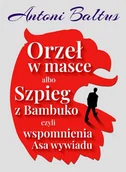 Pamiętniki, dzienniki, listy - Orzeł w masce albo Szpieg z Bambuko czyli wspomnienia Asa Wywiadu - Antoni Baltus - książka - miniaturka - grafika 1