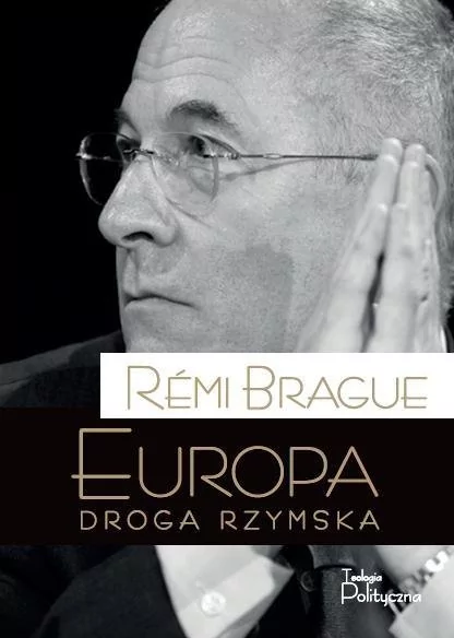 Teologia Polityczna Remi Brague Europa. Droga rzymska. Tom V