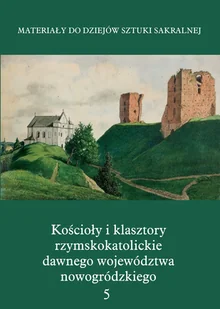 Materiały do dziejów sztuki sakralnej. Tom 5. Kościoły i klasztory rzymskokatolickie dawnego województwa nowogródzkiego - Książki o kulturze i sztuce - miniaturka - grafika 1