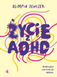 Życie z ADHD. Brakująca instrukcja obsługi - Zdrowie - poradniki - miniaturka - grafika 1
