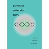 Książki o kinie i teatrze - Praktykując pedagogikę teatru. Pojęcia, wartości, przykłady - książka - miniaturka - grafika 1