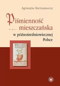 Bartoszewicz Agnieszka Piśmienność mieszczańska w późnośredniowiecznej Polsce