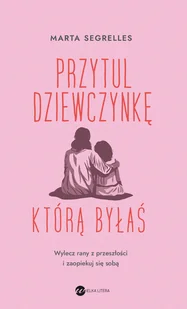 Przytul dziewczynkę, którą byłaś. Wylecz swoje rany z przeszłości i zaopiekuj się sobą - E-booki - poradniki - miniaturka - grafika 1