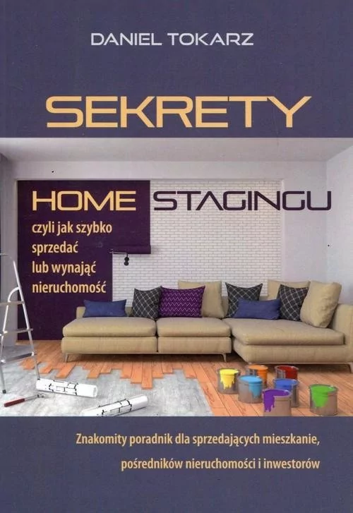 Sekrety home stagingu. Czyli jak szybko sprzedać lub wynająć nieruchomość - DANIEL TOKARZ