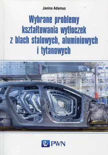 Wybrane problemy kształtowania wytłoczek z blach stalowych aluminiowych i tytanowych Adamus Janina - Technika - miniaturka - grafika 1