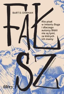 Fałsz. Kto pisał w imieniu Boga i dlaczego autorzy Biblii nie są tymi, za których ich mamy - Bart D. Ehrman - Felietony i reportaże - miniaturka - grafika 1