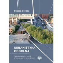 Urbanistyka oddolna Koszmar partycypacji a wytwarzanie przestrzeni Łukasz Drozda