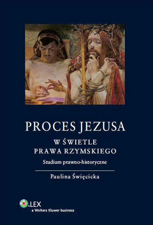 WOLTERS KLUWER POLSKA SP. Z.O.O PROCES JEZUSA W ŚWIETLE PRAWA RZYMSKIEGO STUDIUM PRAWNO-HISTORYCZNE