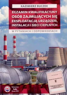 Egzamin kwalifikacyjny osób zajmujących się eksploatacją urządzeń, instalacji i sieci cieplnych w pytaniach i odpowiedziach - Rolnictwo i przemysł - miniaturka - grafika 1