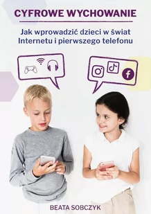 Cyfrowe wychowanie. Jak wprowadzić dzieci w świat pierwszego telefonu i Internetu - E-booki - poradniki - miniaturka - grafika 1