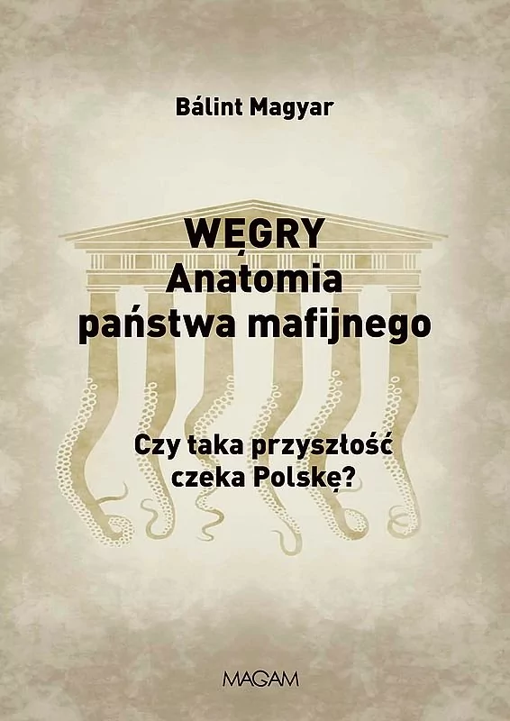 WĘGRY ANATOMIA PAŃSTWA MAFIJNEGO CZY TAKA PRZYSZŁOŚĆ CZEKA POLSKĘ BALINT MAGYAR