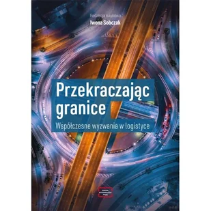 Przekraczając granice. Współczesne wyzwania w logistyce - Sobczak Iwona redakcja naukowa - książka - Zarządzanie - miniaturka - grafika 1
