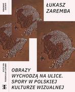 Kulturoznawstwo i antropologia - Fundacja Bęc Zmiana Obrazy wychodzą na ulice. Spory w polskiej kulturze wizualnej Łukasz Zaremba - miniaturka - grafika 1