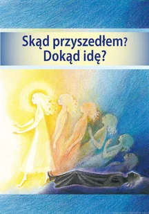Stowarzyszenie dla Popierania Życia Uniwersalnego Skąd przyszedłem Dokąd idę - Praca zbiorowa - Religia i religioznawstwo - miniaturka - grafika 2