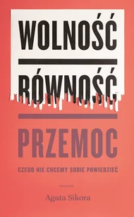 Wolność Równość Przemoc Czego Nie Chcemy Sobie Powiedzieć Agata Sikora - Książki o kulturze i sztuce - miniaturka - grafika 2