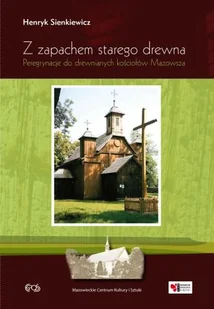 Z zapachem starego drewna. Peregrynacje do drewnianych kościołów Mazowsza. Część 1 - Książki o kulturze i sztuce - miniaturka - grafika 1